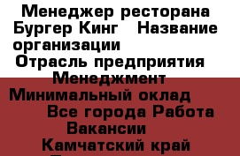 Менеджер ресторана Бургер Кинг › Название организации ­ Burger King › Отрасль предприятия ­ Менеджмент › Минимальный оклад ­ 35 000 - Все города Работа » Вакансии   . Камчатский край,Петропавловск-Камчатский г.